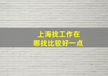 上海找工作在哪找比较好一点