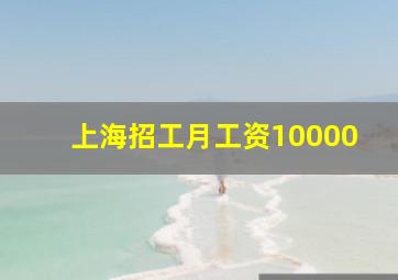 上海招工月工资10000