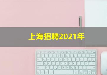 上海招聘2021年