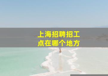 上海招聘招工点在哪个地方