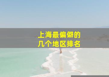 上海最偏僻的几个地区排名