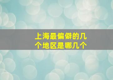 上海最偏僻的几个地区是哪几个