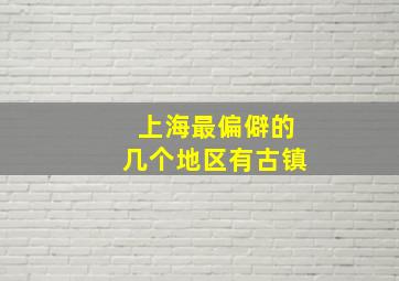 上海最偏僻的几个地区有古镇