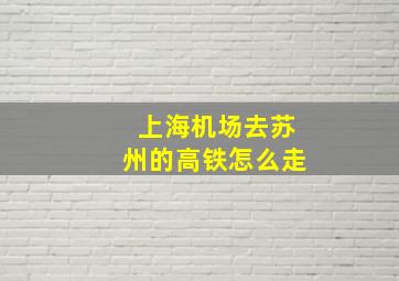 上海机场去苏州的高铁怎么走