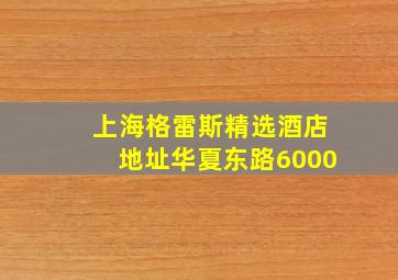 上海格雷斯精选酒店地址华夏东路6000