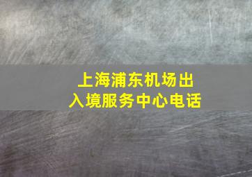 上海浦东机场出入境服务中心电话