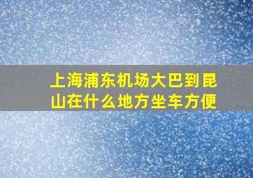 上海浦东机场大巴到昆山在什么地方坐车方便