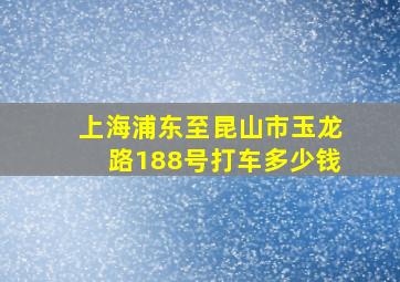 上海浦东至昆山市玉龙路188号打车多少钱