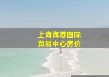 上海海港国际贸易中心房价