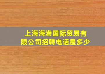 上海海港国际贸易有限公司招聘电话是多少