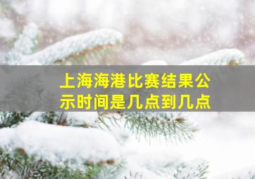 上海海港比赛结果公示时间是几点到几点