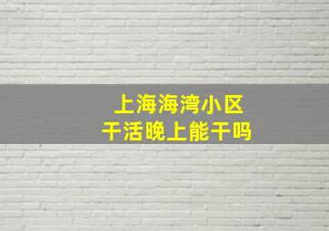 上海海湾小区干活晚上能干吗