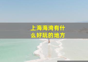 上海海湾有什么好玩的地方