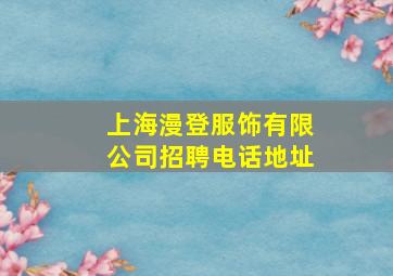 上海漫登服饰有限公司招聘电话地址