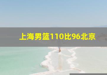 上海男篮110比96北京