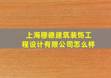 上海穆德建筑装饰工程设计有限公司怎么样