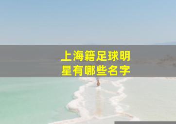 上海籍足球明星有哪些名字