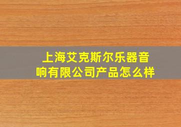 上海艾克斯尔乐器音响有限公司产品怎么样