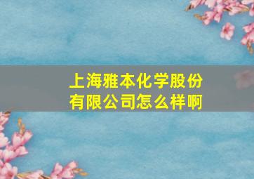 上海雅本化学股份有限公司怎么样啊