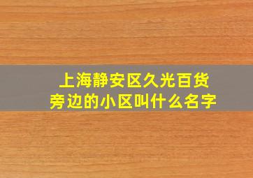 上海静安区久光百货旁边的小区叫什么名字