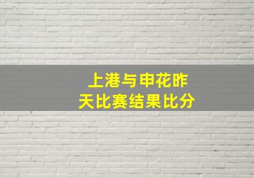 上港与申花昨天比赛结果比分