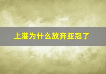 上港为什么放弃亚冠了