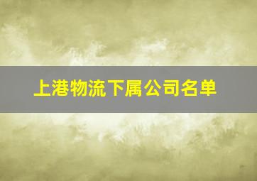 上港物流下属公司名单