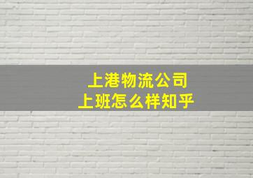 上港物流公司上班怎么样知乎