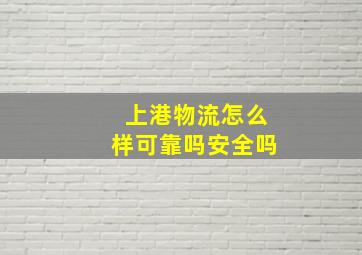 上港物流怎么样可靠吗安全吗