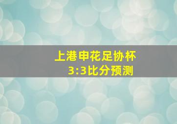 上港申花足协杯3:3比分预测