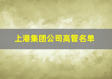 上港集团公司高管名单