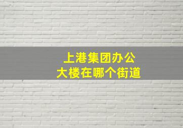 上港集团办公大楼在哪个街道