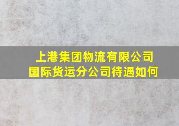 上港集团物流有限公司国际货运分公司待遇如何