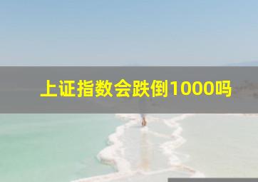 上证指数会跌倒1000吗