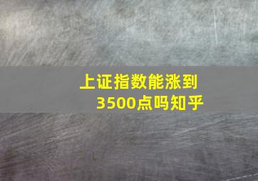 上证指数能涨到3500点吗知乎