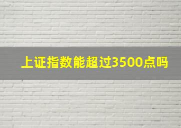 上证指数能超过3500点吗