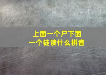 上面一个尸下面一个徒读什么拼音