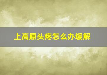 上高原头疼怎么办缓解