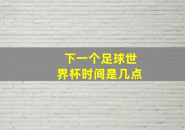 下一个足球世界杯时间是几点