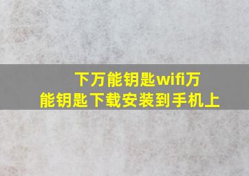 下万能钥匙wifi万能钥匙下载安装到手机上