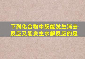 下列化合物中既能发生消去反应又能发生水解反应的是