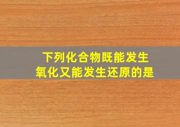 下列化合物既能发生氧化又能发生还原的是