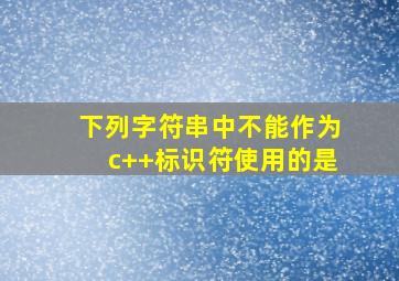 下列字符串中不能作为c++标识符使用的是