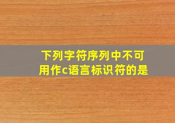 下列字符序列中不可用作c语言标识符的是