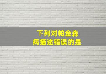 下列对帕金森病描述错误的是