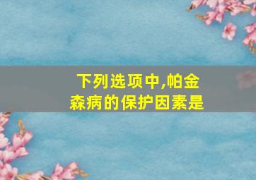 下列选项中,帕金森病的保护因素是