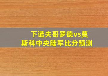 下诺夫哥罗德vs莫斯科中央陆军比分预测