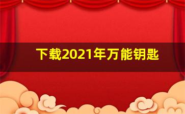 下载2021年万能钥匙