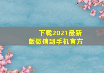 下载2021最新版微信到手机官方