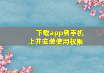 下载app到手机上并安装使用权限